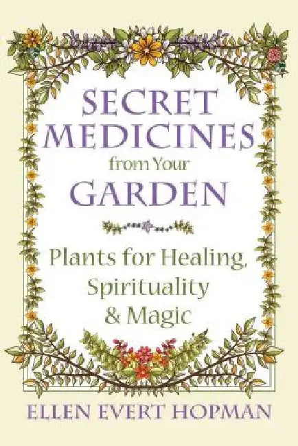 Secret Medicines from Your Garden: Plants for Healing, Spirituality, and Magic by Ellen Evert Hopman