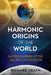 The Harmonic Origins of the World: Sacred Number at the Source of Creation by Richard Heath