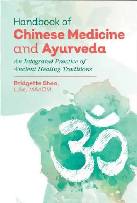 Handbook of Chinese Medicine and Ayurveda: An Integrated Practice of Ancient Healing Traditions by Bridgette Shea