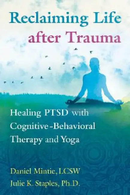 Reclaiming Life After Trauma: Healing Ptsd with Cognitive-Behavioral Therapy and Yoga by Daniel Mintie