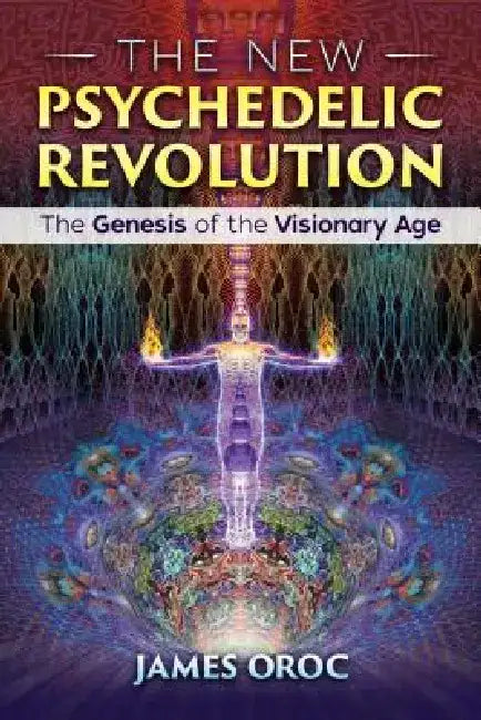 The New Psychedelic Revolution: The Genesis of the Visionary Age by James Oroc