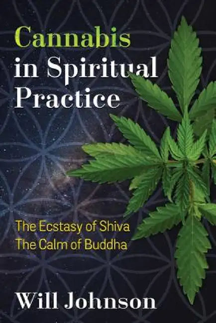Cannabis in Spiritual Practice: The Ecstasy of Shiva, the Calm of Buddha by Will Johnson