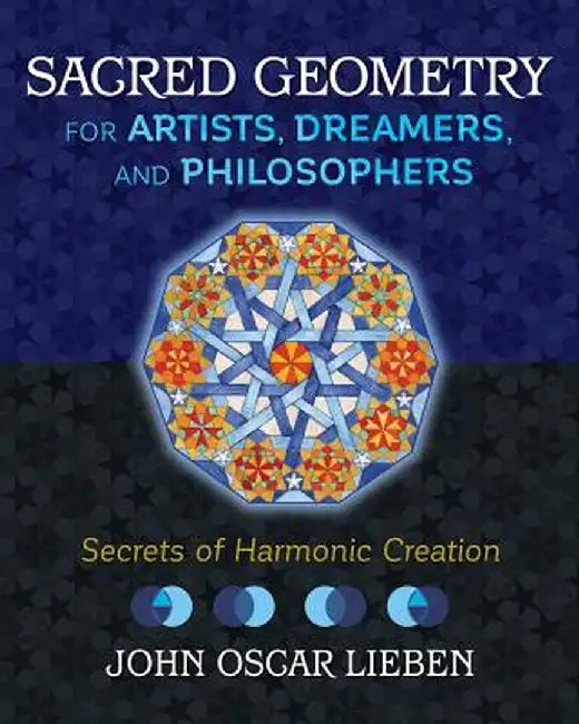 Sacred Geometry for Artists, Dreamers, and Philosophers: Secrets of Harmonic Creation by John Oscar Lieben
