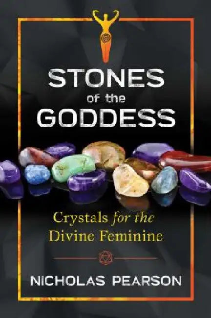 Stones of the Goddess: Crystals for the Divine Feminine by Nicholas Pearson