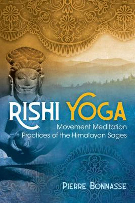 Rishi Yoga: Movement Meditation Practices of the Himalayan Sages by Pierre Bonnasse
