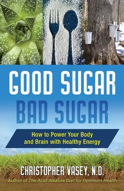 Good Sugar, Bad Sugar: How to Power Your Body and Brain with Healthy Energy by Christopher Vasey