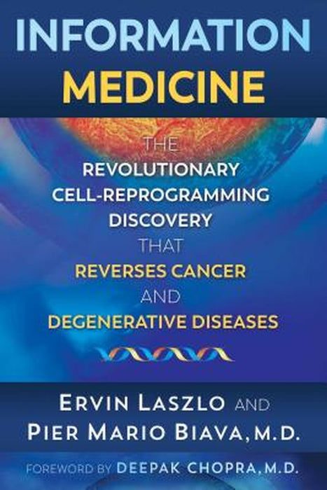 Information Medicine: The Revolutionary Cell-Reprogramming Discovery That Reverses Cancer and Degenerative Diseases by Ervin Laszlo