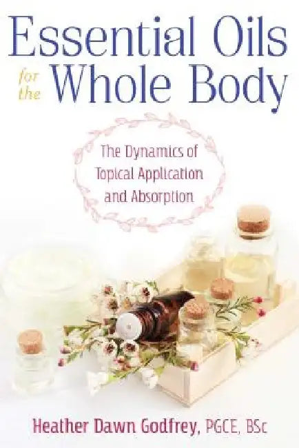 Essential Oils for the Whole Body: The Dynamics of Topical Application and Absorption by Heather Dawn Godfrey