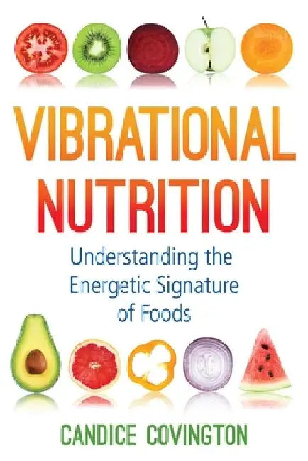 Vibrational Nutrition: Understanding the Energetic Signature of Foods by Candice Covington