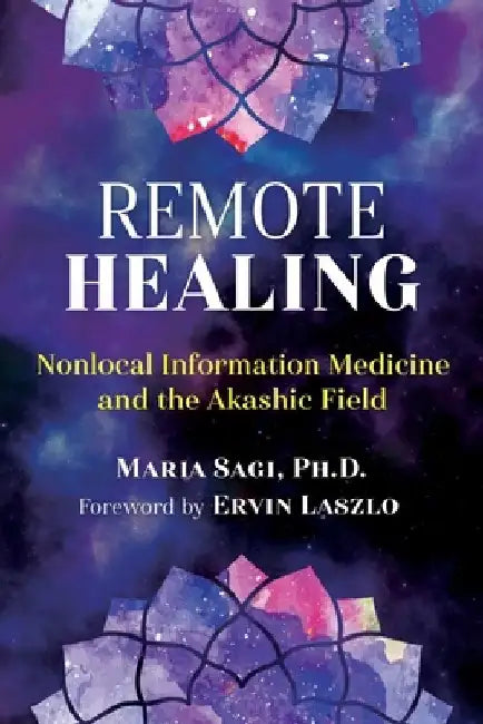Remote Healing: Nonlocal Information Medicine and the Akashic Field by Maria Sagi