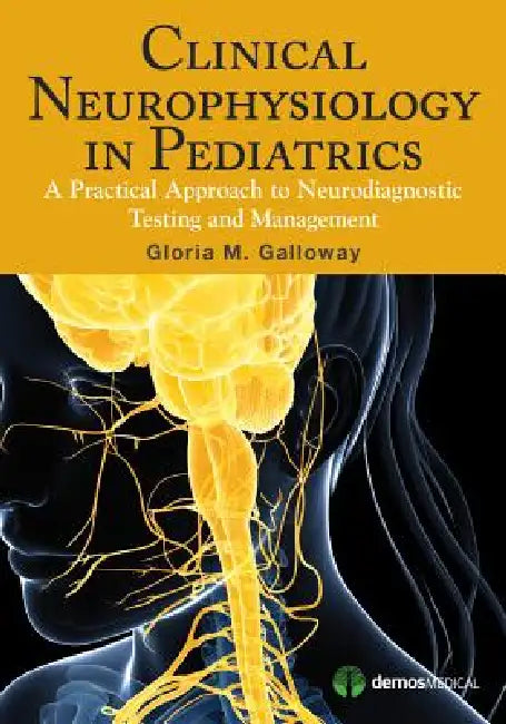 Clinical Neurophysiology in Pediatrics: A Practical Approach to Neurodiagnostic Testing and Management by Gloria Galloway