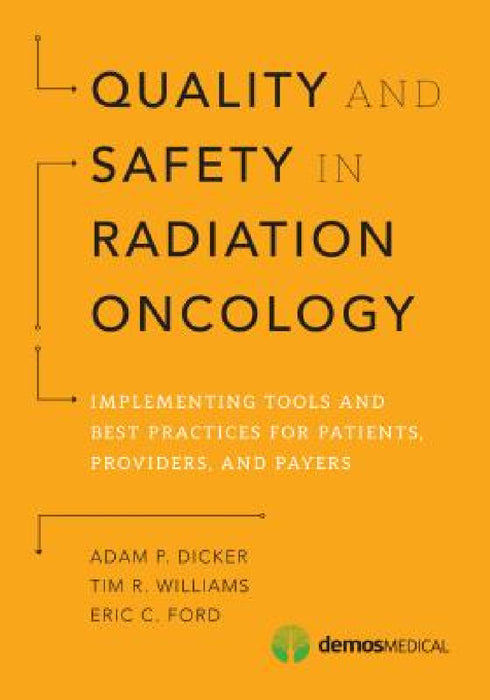 Quality and Safety in Radiation Oncology: Implementing Tools and Best Practices for Patients, Providers, and Payers by Adam P. Dicker, Tim R. Williams, Eric C. Ford