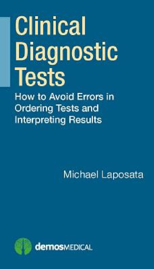 Clinical Diagnostic Tests: How to Avoid Errors in Ordering Tests and Interpreting Results by Michael Laposata