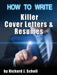 How to Writer Killer Cover Letters and Resumes: Get the Interviews for the Dream Jobs You Really Want by Creating One-In-Hundred Job Application Mater by Richard J. Scholl