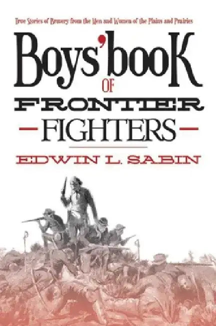 Boys' Book of Frontier Fighters: True Stories of Bravery from the Men and Women of the Plains and Prairies by Edwin L. Sabin