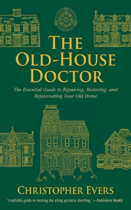 The Old-House Doctor: The Essential Guide to Repairing, Restoring, and Rejuvenating Your Old Home by Christopher Evers