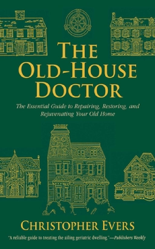 The Old-House Doctor: The Essential Guide to Repairing, Restoring, and Rejuvenating Your Old Home by Christopher Evers