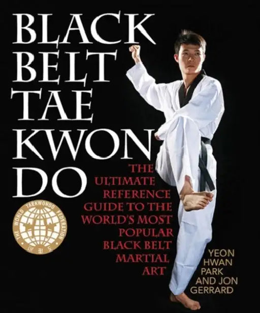 Black Belt Tae Kwon Do: The Ultimate Reference Guide to the World's Most Popular Black Belt Martial Art by Yeon Hwan Park, Jon Gerrard