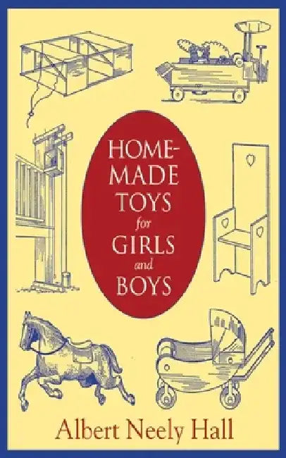 Home-Made Toys for Girls and Boys: Wooden and Cardboard Toys, Mechanical and Electrical Toys by Albert Neely Hall