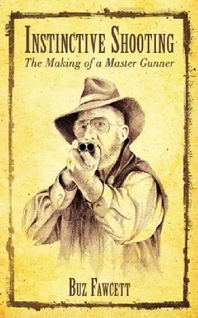 Instinctive Shooting: The Making of a Master Gunner by Buz Fawcett