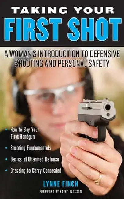 Taking Your First Shot: A Woman's Introduction to Defensive Shooting and Personal Safety by Lynne Finch