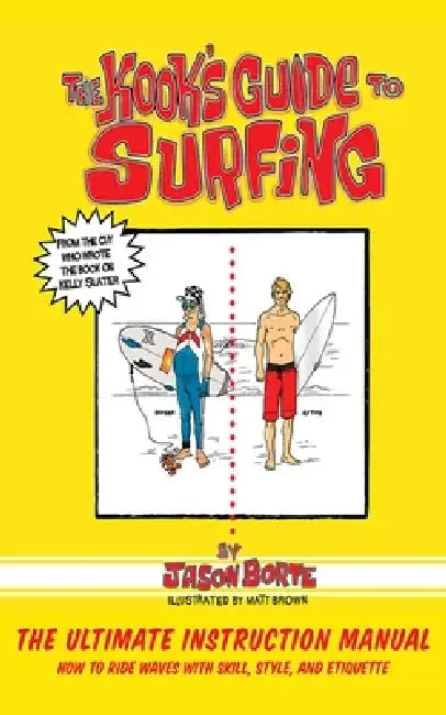 The Kook's Guide to Surfing: The Ultimate Instruction Manual: How to Ride Waves with Skill, Style, and Etiquette by Jason Borte