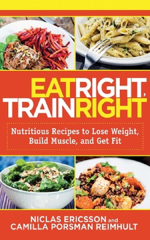 Eat Right, Train Right: Nutritious Recipes to Lose Weight, Build Muscle, and Get Fit by Niclas Ericsson
