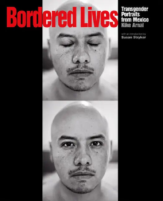 Bordered Lives: Transgender Portraits from Mexico by Kike Arnal, Susan Stryker