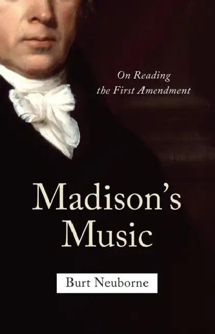 Madison's Music: On Reading the First Amendment by Burt Neuborne