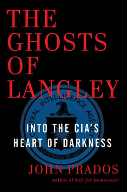 The Ghosts of Langley: Into the CIA's Heart of Darkness by John Prados