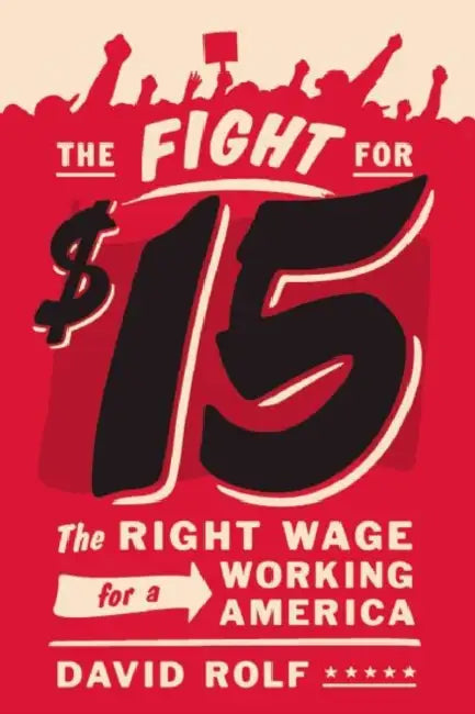 The Fight for Fifteen: The Right Wage for a Working America by David Rolf