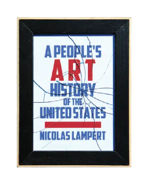 A People's Art History of the United States: 250 Years of Activist Art and Artists Working in Social Justice Movements by Nicolas Lampert