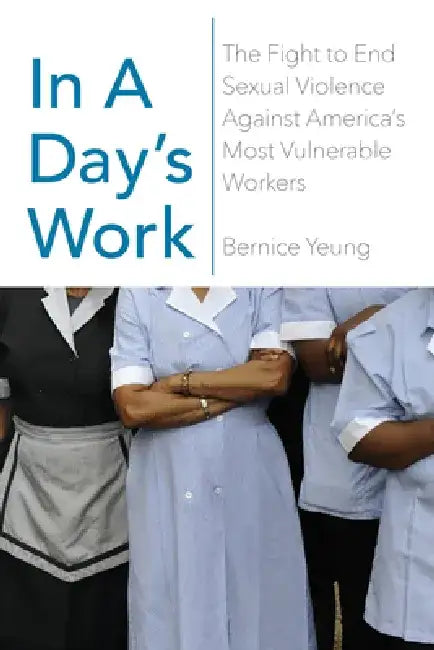In a Day's Work: The Fight to End Sexual Violence Against America's Most Vulnerable Workers by Bernice Yeung