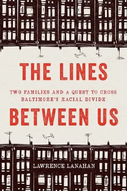 The Lines Between Us: Two Families and a Quest to Cross Baltimore's Racial Divide by Lawrence Lanahan