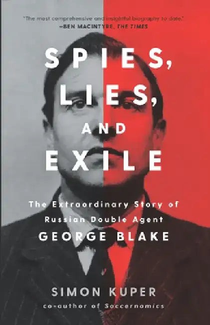 Spies, Lies, and Exile: The Extraordinary Story of Russian Double Agent George Blake by Simon Kuper