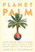 Planet Palm: How Palm Oil Became an Ingredient in Everything--And Endangered the Earth