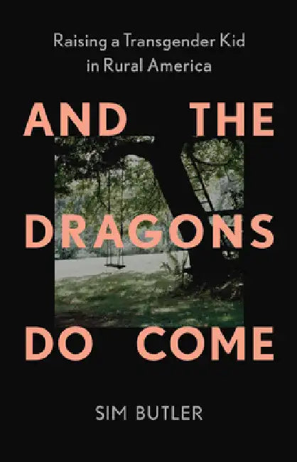 And the Dragons Do Come: Raising a Transgender Kid in Rural America by Butler, Sim