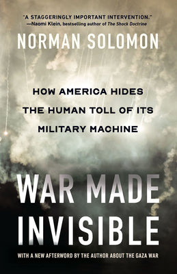 War Made Invisible: How America Hides the Human Toll of Its Military Machine by Norman Solomon