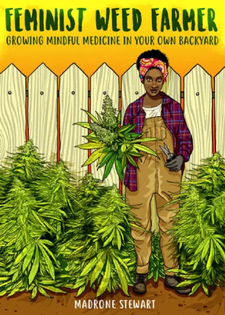 Feminist Weed Farmer: Growing Mindful Medicine in Your Own Backyard by Madrone Stewart