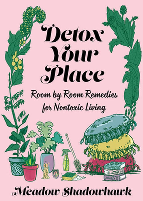Detox Your Place: Room by Room Remedies for Nontoxic Living by Meadow Shadowhawk