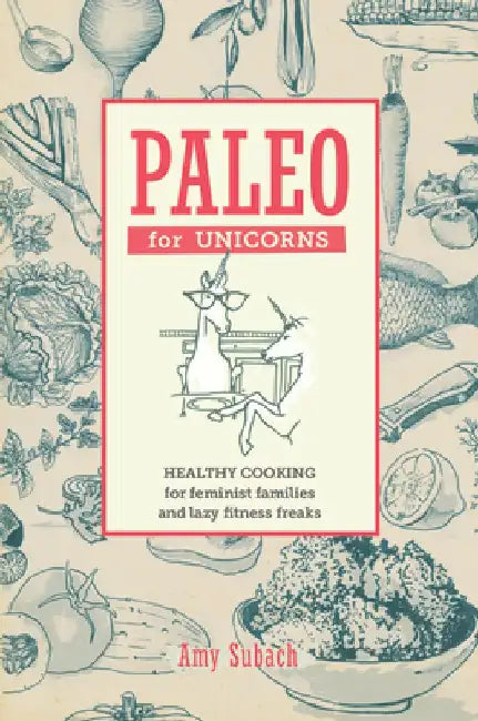 Paleo for Unicorns: Eat the Patriarchy by Amy Subach