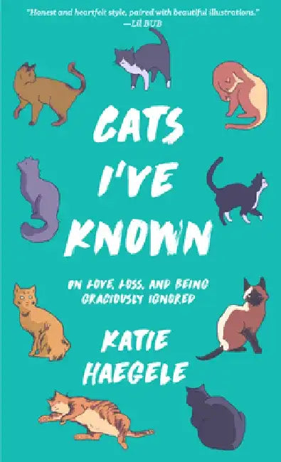 Cats I've Known: On Love, Loss, and Being Graciously Ignored by Katie Haegele