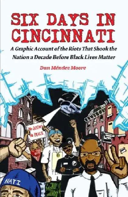 Six Days in Cincinnati: A Graphic Account of the Riots That Shook the Nation a Decade Before Black Lives Matter by Dan P. Moore
