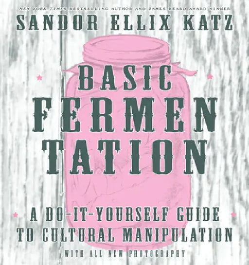 Basic Fermentation: A Do-It-Yourself Guide to Cultural Manipulation by Sandor Ellix Katz