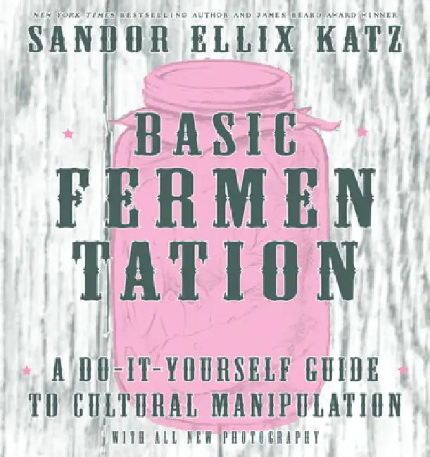 Basic Fermentation: A Do-It-Yourself Guide to Cultural Manipulation by Sandor Ellix Katz