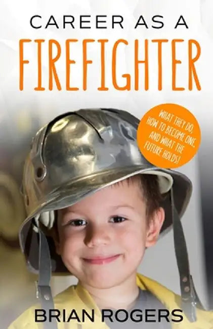 Career as a Firefighter: What They Do, How to Become One, and What the Future Holds! by Rogers Brian