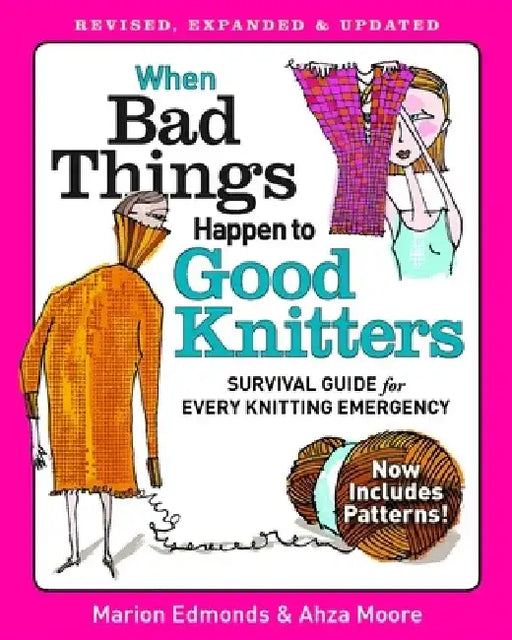 When Bad Things Happen to Good Knitters: Revised, Expanded, and Updated Survival Guide for Every Knitting Emergency by Marion Edmonds