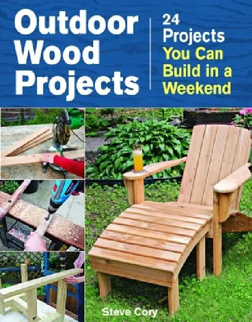 Outdoor Wood Projects: 24 Projects You Can Build in a Weekend by Steve Cory