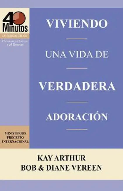 Viviendo Una Vida de Verdadera Adoracion / Living a Life of True Worship (40 Minute Bible Studies) by Kay Arthur