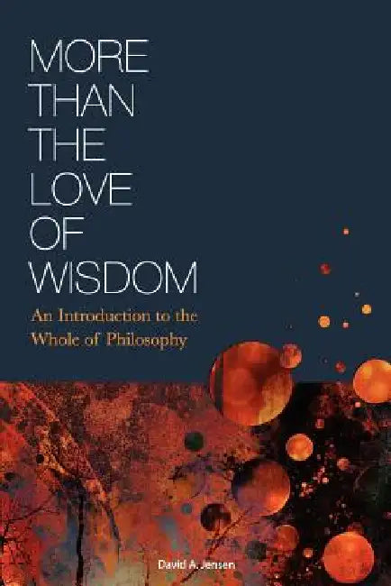 More Than the Love of Wisdom: An Introduction to the Whole of Philosophy by David Jensen